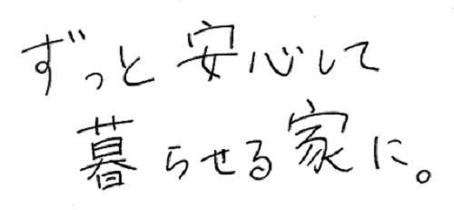 ずっと安心して暮らせる家に。