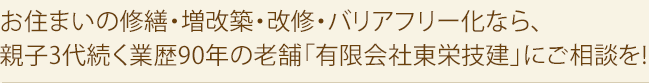 お住まいの修繕・増改築・改修・バリアフリー化なら、親子3代続く業歴90年の老舗「有限会社東栄技建」にご相談を!